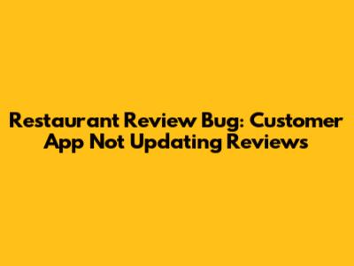Restaurant Review Bug: Customer App Not Updating Reviews