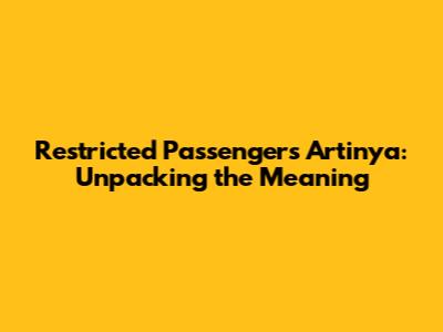 Restricted Passengers Artinya: Unpacking the Meaning