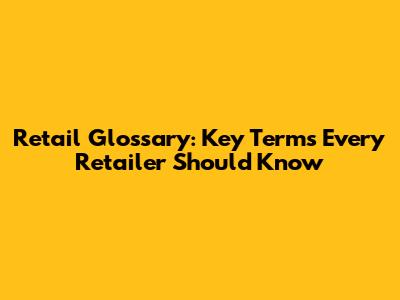 Retail Glossary: Key Terms Every Retailer Should Know