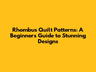 Rhombus Quilt Patterns: A Beginner's Guide to Stunning Designs