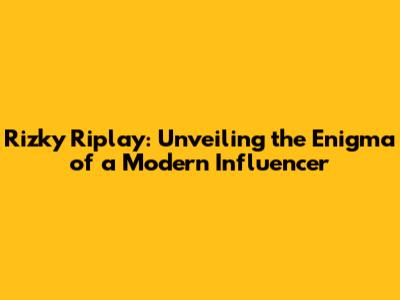 Rizky Riplay: Unveiling the Enigma of a Modern Influencer