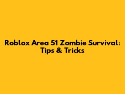 Roblox Area 51 Zombie Survival: Tips & Tricks