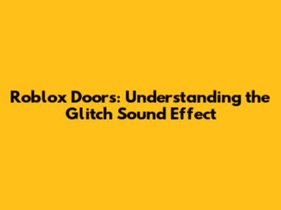 Roblox Doors: Understanding the Glitch Sound Effect