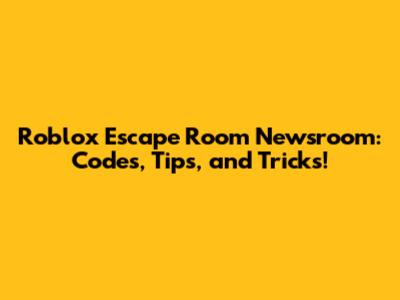 Roblox Escape Room Newsroom: Codes, Tips, and Tricks!