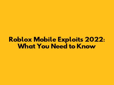 Roblox Mobile Exploits 2022: What You Need to Know