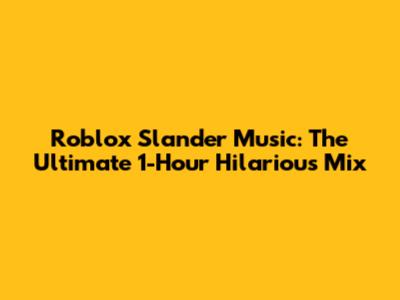 Roblox Slander Music: The Ultimate 1-Hour Hilarious Mix