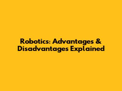 Robotics: Advantages & Disadvantages Explained