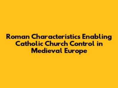 Roman Characteristics Enabling Catholic Church Control in Medieval Europe