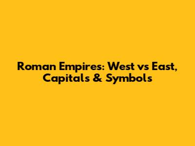 Roman Empires: West vs East, Capitals & Symbols