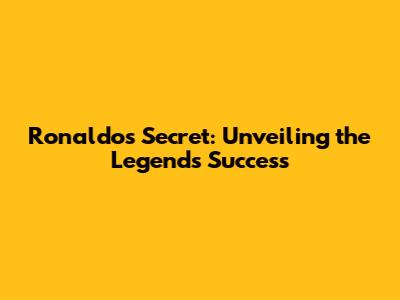 Ronaldo's Secret: Unveiling the Legend's Success
