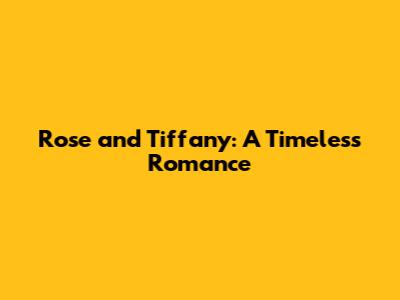Rose and Tiffany: A Timeless Romance