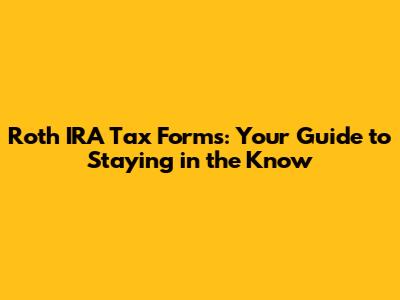 Roth IRA Tax Forms: Your Guide to Staying in the Know