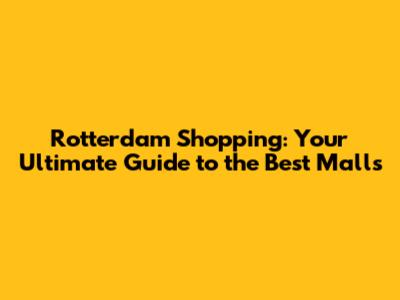 Rotterdam Shopping: Your Ultimate Guide to the Best Malls