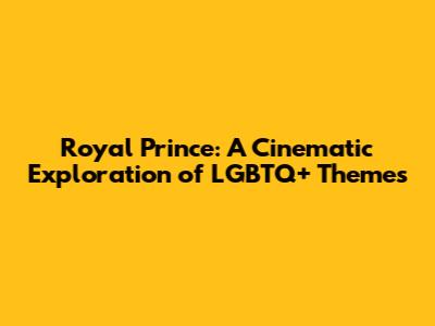 Royal Prince: A Cinematic Exploration of LGBTQ+ Themes