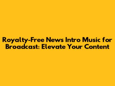 Royalty-Free News Intro Music for Broadcast: Elevate Your Content