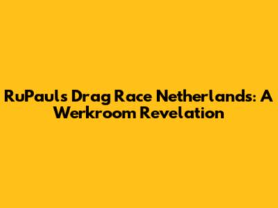 RuPaul's Drag Race Netherlands: A Werkroom Revelation