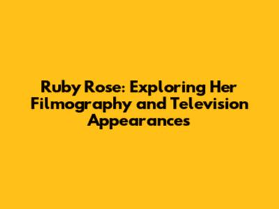 Ruby Rose: Exploring Her Filmography and Television Appearances