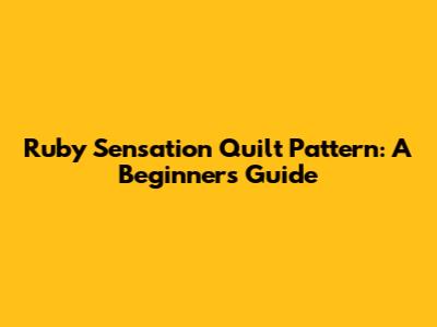 Ruby Sensation Quilt Pattern: A Beginner's Guide