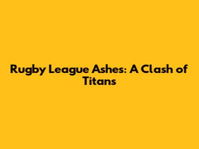 Rugby League Ashes: A Clash of Titans