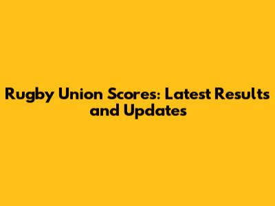 Rugby Union Scores: Latest Results and Updates
