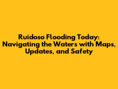 Ruidoso Flooding Today: Navigating the Waters with Maps, Updates, and Safety