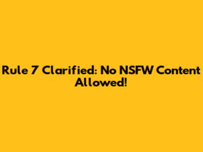 Rule 7 Clarified: No NSFW Content Allowed!