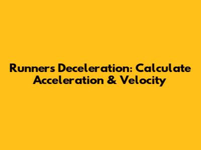 Runner's Deceleration: Calculate Acceleration & Velocity