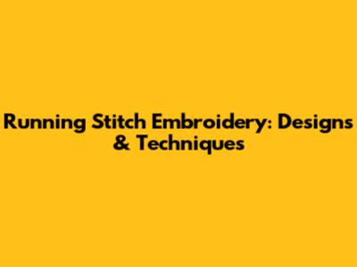 Running Stitch Embroidery: Designs & Techniques