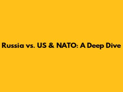 Russia vs. US & NATO: A Deep Dive