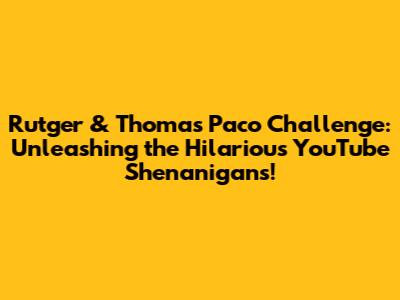 Rutger & Thomas Paco Challenge: Unleashing the Hilarious YouTube Shenanigans!