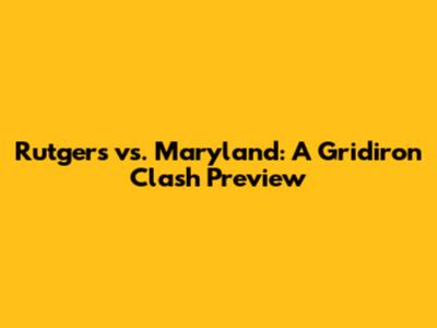 Rutgers vs. Maryland: A Gridiron Clash Preview