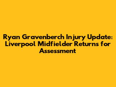 Ryan Gravenberch Injury Update: Liverpool Midfielder Returns for Assessment