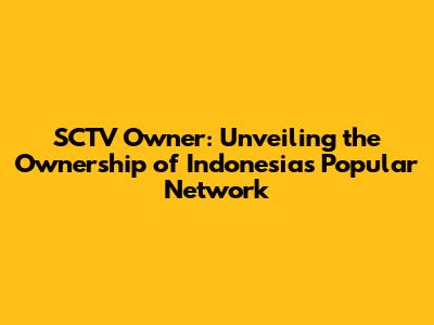 SCTV Owner: Unveiling the Ownership of Indonesia's Popular Network