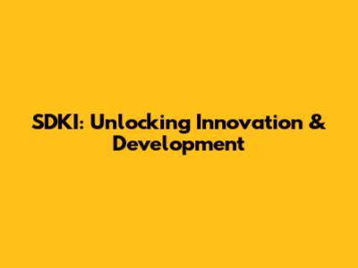 SDKI: Unlocking Innovation & Development