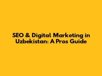 SEO & Digital Marketing in Uzbekistan: A Pro's Guide