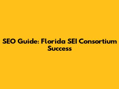 SEO Guide: Florida SEI Consortium Success