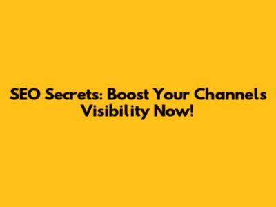 SEO Secrets: Boost Your Channel's Visibility Now!