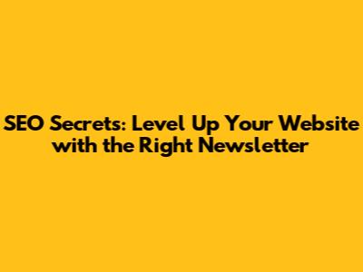 SEO Secrets: Level Up Your Website with the Right Newsletter