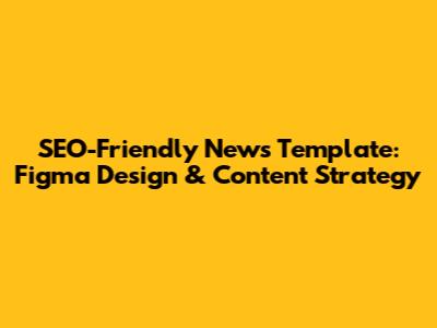 SEO-Friendly News Template: Figma Design & Content Strategy