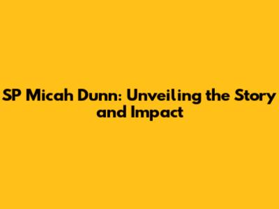SP Micah Dunn: Unveiling the Story and Impact