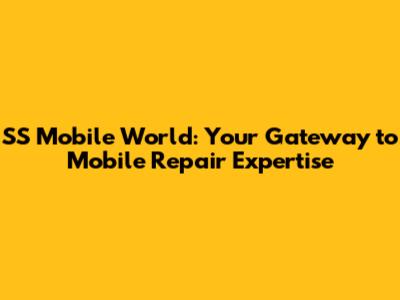 SS Mobile World: Your Gateway to Mobile Repair Expertise