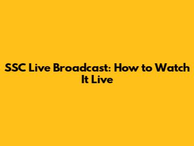 SSC Live Broadcast: How to Watch It Live