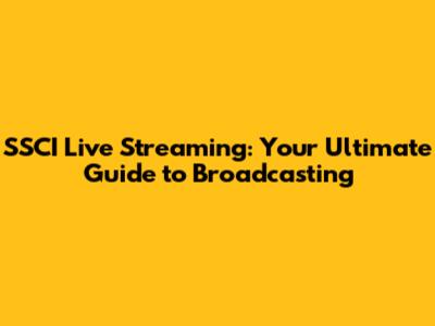 SSCI Live Streaming: Your Ultimate Guide to Broadcasting