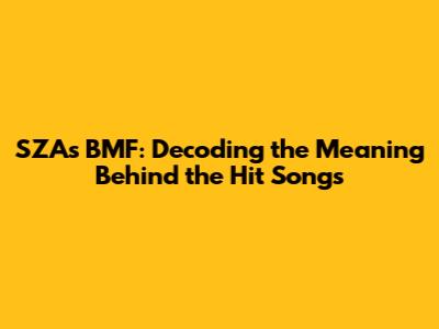 SZA's BMF: Decoding the Meaning Behind the Hit Songs