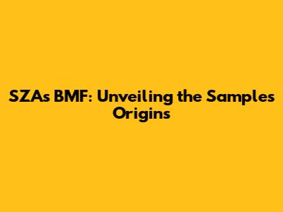 SZA's BMF: Unveiling the Sample's Origins