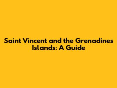 Saint Vincent and the Grenadines Islands: A Guide