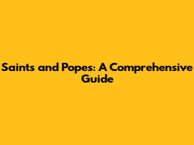 Saints and Popes: A Comprehensive Guide