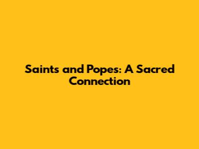 Saints and Popes: A Sacred Connection