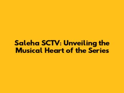 Saleha SCTV: Unveiling the Musical Heart of the Series