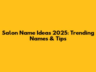 Salon Name Ideas 2025: Trending Names & Tips